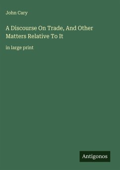 A Discourse On Trade, And Other Matters Relative To It - Cary, John