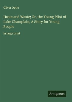 Haste and Waste; Or, the Young Pilot of Lake Champlain, A Story for Young People - Optic, Oliver
