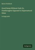Good Sense Without God; Or, Freethoughts Opposed to Supernatural Ideas