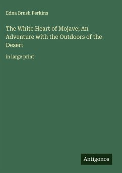 The White Heart of Mojave; An Adventure with the Outdoors of the Desert - Perkins, Edna Brush