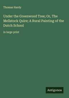 Cover Under the Greenwood Tree; Or, The Mellstock Quire; A Rural Painting of the Dutch School