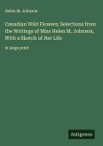 Canadian Wild Flowers; Selections from the Writings of Miss Helen M. Johnson, With a Sketch of Her Life