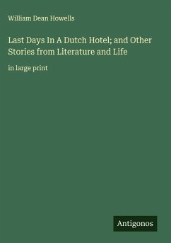 Last Days In A Dutch Hotel; and Other Stories from Literature and Life - Howells, William Dean