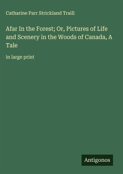 Afar In the Forest; Or, Pictures of Life and Scenery in the Woods of Canada, A Tale - Traill, Catharine Parr Strickland