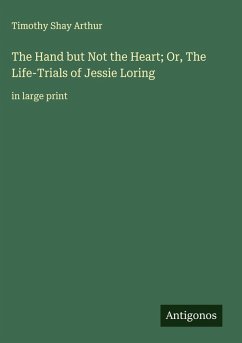 The Hand but Not the Heart; Or, The Life-Trials of Jessie Loring - Arthur, Timothy Shay