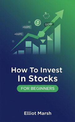 How To Invest In Stocks For Beginners (eBook, ePUB) - Marsh, Elliot How To Invest In Stocks For Beginners (eBook, ePUB) - Marsh, Elliot