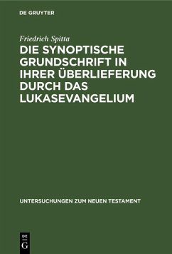 Die synoptische Grundschrift in ihrer Überlieferung durch das Lukasevangelium (eBook, PDF) - Spitta, Friedrich Die synoptische Grundschrift in ihrer Überlieferung durch das Lukasevangelium (eBook, PDF) - Spitta, Friedrich