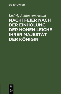 Nachtfeier nach der Einholung der hohen Leiche Ihrer Majestät der Königin (eBook, PDF) - Arnim, Ludwig Achim Von