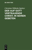 Der auf Gott vertrauende Christ, in seinen Gebeten (eBook, PDF) Der auf Gott vertrauende Christ, in seinen Gebeten (eBook, PDF)