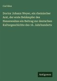 Doctor Johann Weyer, ein rheinischer Arzt, der erste Bekämpfer des Hexenwahns ein Beitrag zur deutschen Kulturgeschichte des 16. Jahrhunderts Doctor Johann Weyer, ein rheinischer Arzt, der erste Bekämpfer des Hexenwahns ein Beitrag zur deutschen Kulturgeschichte des 16. Jahrhunderts