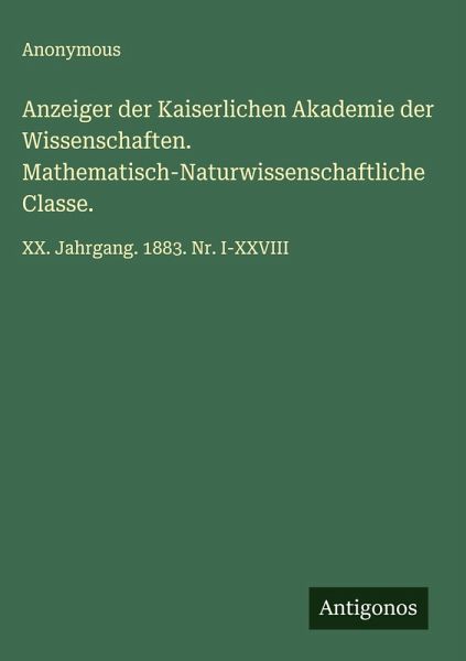 Anzeiger der Kaiserlichen Akademie der Wissenschaften. Mathematisch-Naturwissenschaftliche Classe. Anzeiger der Kaiserlichen Akademie der Wissenschaften. Mathematisch-Naturwissenschaftliche Classe.