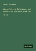 A Compilation of the Messages and Papers of the Presidents, 1789-1897 A Compilation of the Messages and Papers of the Presidents, 1789-1897