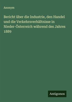 Bericht über die Industrie, den Handel und die Verkehrsverhältnisse in Nieder-Österreich während des Jahres 1889 - Anonym