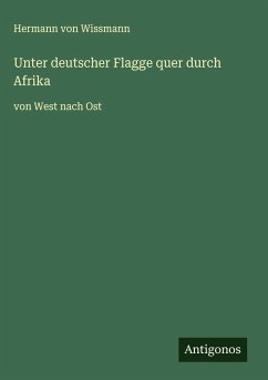 Unter deutscher Flagge quer durch Afrika - Wissmann, Hermann Von