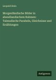 Morgenländische Bilder in abendlandischem Rahmen: Talmudische Parabeln, Gleichnisse und Erzählungen Morgenländische Bilder in abendlandischem Rahmen: Talmudische Parabeln, Gleichnisse und Erzählungen