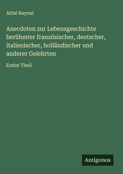 Anecdoten zur Lebensgeschichte berühmter französischer, deutscher, italienischer, holländischer und anderer Gelehrten - Raynal, Abbé