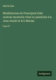 Meditationes de Praecipuis fidei nostrae mysteriis vitae ac passionis d.n. Jesu christi et B.V.Mariae