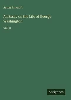 An Essay on the Life of George Washington - Bancroft, Aaron