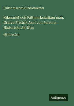 Cover Riksradet och Fältmarkskalken m.m. Grefve Fredrik Axel von Fersens Historiska Skrifter