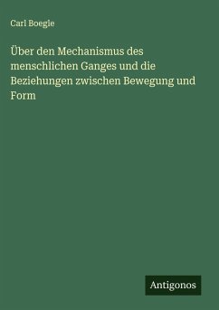 Über den Mechanismus des menschlichen Ganges und die Beziehungen zwischen Bewegung und Form - Boegle, Carl Über den Mechanismus des menschlichen Ganges und die Beziehungen zwischen Bewegung und Form - Boegle, Carl