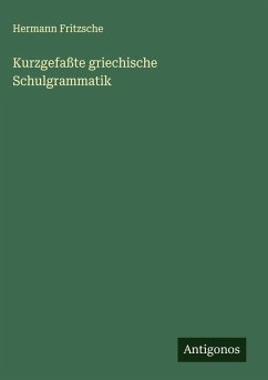 Kurzgefaßte griechische Schulgrammatik - Fritzsche, Hermann Kurzgefaßte griechische Schulgrammatik - Fritzsche, Hermann