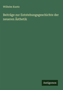 Beiträge zur Entstehungsgeschichte der neueren Ästhetik - Kuntz, Wilhelm Beiträge zur Entstehungsgeschichte der neueren Ästhetik - Kuntz, Wilhelm