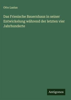 Das Friesische Bauernhaus in seiner Entwickelung während der letzten vier Jahrhunderte - Lasius, Otto Das Friesische Bauernhaus in seiner Entwickelung während der letzten vier Jahrhunderte - Lasius, Otto