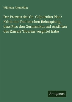 Cover Der Prozess des Cn. Calpurnius Piso : Kritik der Taciteischen Behauptung, dass Piso den Germanikus auf Anstiften des Kaisers Tiberius vergiftet habe