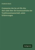 Commentar des Izz-ed-Dîn Abu Abd-ullah über die Kunstausdrücke der Traditionswissenschaft, nebst Erläuterungen Commentar des Izz-ed-Dîn Abu Abd-ullah über die Kunstausdrücke der Traditionswissenschaft, nebst Erläuterungen