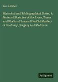 Historical and Bibliographical Notes. A Series of Sketches of the Lives, Times and Works of Some of the Old Masters of Anatomy, Surgery and Medicine