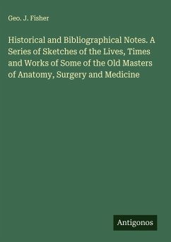 Cover Historical and Bibliographical Notes. A Series of Sketches of the Lives, Times and Works of Some of the Old Masters of Anatomy, Surgery and Medicine