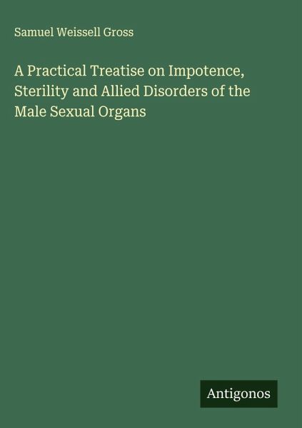 A Practical Treatise on Impotence, Sterility and Allied Disorders of the Male Sexual Organs A Practical Treatise on Impotence, Sterility and Allied Disorders of the Male Sexual Organs
