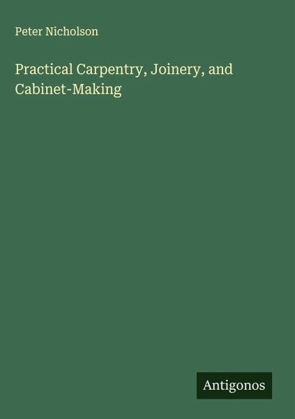 Practical Carpentry, Joinery, and Cabinet-Making Practical Carpentry, Joinery, and Cabinet-Making