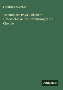 Technik des Physikalischen Unterrichts nebst Einführung in die Chemie - Müller, Friedrich C. G. Technik des Physikalischen Unterrichts nebst Einführung in die Chemie - Müller, Friedrich C. G.