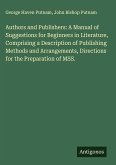 Authors and Publishers: A Manual of Suggestions for Beginners in Literature, Comprising a Description of Publishing Methods and Arrangements, Directions for the Preparation of MSS.