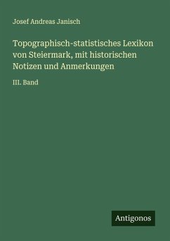Topographisch-statistisches Lexikon von Steiermark, mit historischen Notizen und Anmerkungen - Janisch, Josef Andreas
