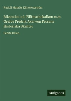 Cover Riksradet och Fältmarkskalken m.m. Grefve Fredrik Axel von Fersens Historiska Skrifter