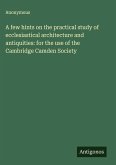 A few hints on the practical study of ecclesiastical architecture and antiquities: for the use of the Cambridge Camden Society