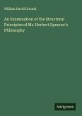 An Examination of the Structural Principles of Mr. Herbert Spencer's Philosophy An Examination of the Structural Principles of Mr. Herbert Spencer's Philosophy