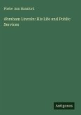 Abraham Lincoln: His Life and Public Services