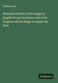 Historical Sketch of the Origin of English Prose Literature, and of its Progress till the Reign of James the First Historical Sketch of the Origin of English Prose Literature, and of its Progress till the Reign of James the First