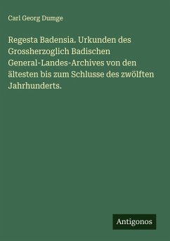Regesta Badensia. Urkunden des Grossherzoglich Badischen General-Landes-Archives von den ältesten bis zum Schlusse des zwölften Jahrhunderts. - Dumge, Carl Georg