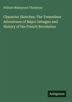 Character Sketches; The Tremedeus Adventures of Major Gehagan and History of the French Revolution - Thackeray, William Makepeace