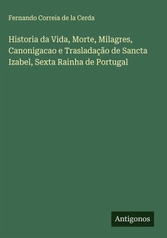 Historia da Vida, Morte, Milagres, Canonigacao e Trasladação de Sancta Izabel, Sexta Rainha de Portugal Cover Historia da Vida, Morte, Milagres, Canonigacao e Trasladação de Sancta Izabel, Sexta Rainha de Portugal