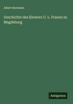 Geschichte des Klosters U. L. Frauen zu Magdeburg - Bormann, Albert Geschichte des Klosters U. L. Frauen zu Magdeburg - Bormann, Albert