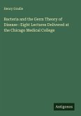 Bacteria and the Germ Theory of Disease : Eight Lectures Delivered at the Chicago Medical College