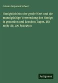 Honigbüchlein: der große Wert und die mannigfaltige Verwendung des Honigs in gesunden und kranken Tagen. Mit mehr als 100 Rezepten Honigbüchlein: der große Wert und die mannigfaltige Verwendung des Honigs in gesunden und kranken Tagen. Mit mehr als 100 Rezepten