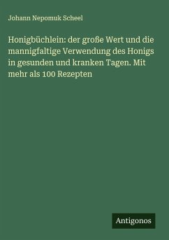 Honigbüchlein: der große Wert und die mannigfaltige Verwendung des Honigs in gesunden und kranken Tagen. Mit mehr als 100 Rezepten Cover Honigbüchlein: der große Wert und die mannigfaltige Verwendung des Honigs in gesunden und kranken Tagen. Mit mehr als 100 Rezepten
