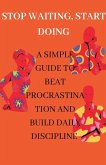 Stop Waiting, Start Doing A Simple Guide to Beat Procrastination and Build Daily Discipline
