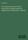 The Charters and Letters Patent Granted by the Kings & Queens of England to the Clothworkers' Company The Charters and Letters Patent Granted by the Kings & Queens of England to the Clothworkers' Company